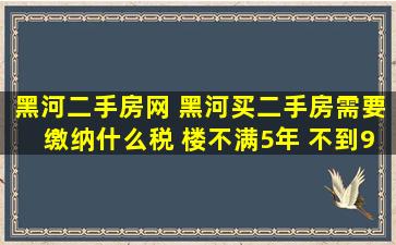 黑河二手房网 黑河买二手房需要缴纳什么税 楼不满5年 不到90多平米的